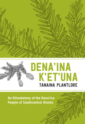 Den'ina K'Et'una/Tanaina Plantlore: An Ethnobotany of the Dena'ina People of Southcentral Alaska