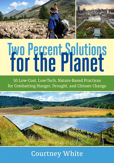 Two Percent Solutions for the Planet: 50 Low-Cost, Low-Tech, Nature-Based Practices for Combatting Hunger, Drought, and Climate Change