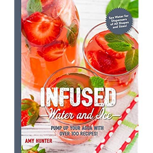 Infused Water and Ice: Pump Up Your Agua with Over 100 Recipes!
