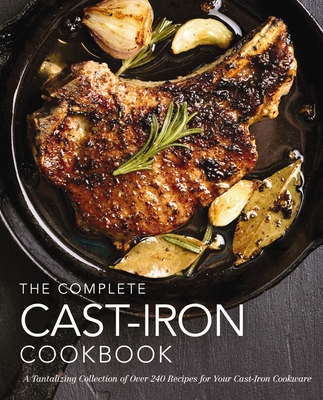 The Complete Cast-Iron Cookbook: A Tantalizing Collection of Over 240 Recipes for Your Cast-Iron Cookware