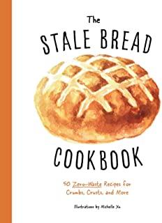 The Stale Bread Cookbook: 50 Zero Waste Recipes for Crumbs, Crusts, and More