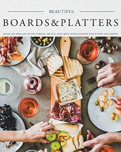 Beautiful Boards & Platters: Over 100 Spreads with Cheese, Meats, and Bite-Sized Snacks for Every Occasion! (Includes Over 100 Perfect Spreads and