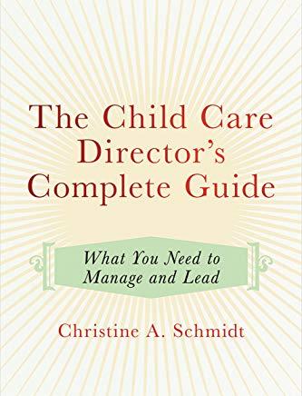 The Child Care Director's Complete Guide: What You Need to Manage and Lead
