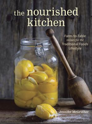 The Nourished Kitchen: Farm-To-Table Recipes for the Traditional Foods Lifestyle Featuring Bone Broths, Fermented Vegetables, Grass-Fed Meats