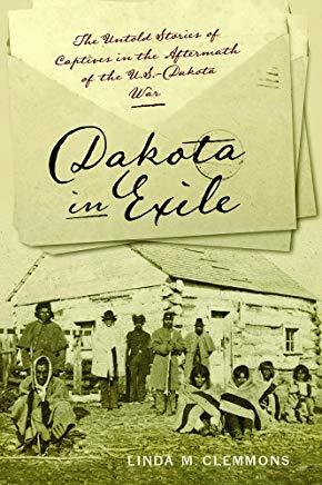 Dakota in Exile: The Untold Stories of Captives in the Aftermath of the U.S.-Dakota War