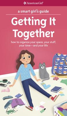 A Smart Girl's Guide: Getting It Together: How to Organize Your Space, Your Stuff, Your Time--And Your Life