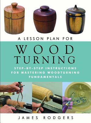 A Lesson Plan for Woodturning: Step-By-Step Instructions for Mastering Woodturning Fundamentals
