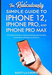The Ridiculously Simple Guide To iPhone 12, iPhone Pro, and iPhone Pro Max: A Practical Guide To Getting Started With the Next Generation of iPhone an