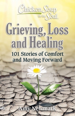 Chicken Soup for the Soul: Grieving, Loss and Healing: 101 Stories of Comfort and Moving Forward