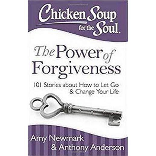 Chicken Soup for the Soul: The Power of Forgiveness: 101 Stories about How to Let Go and Change Your Life