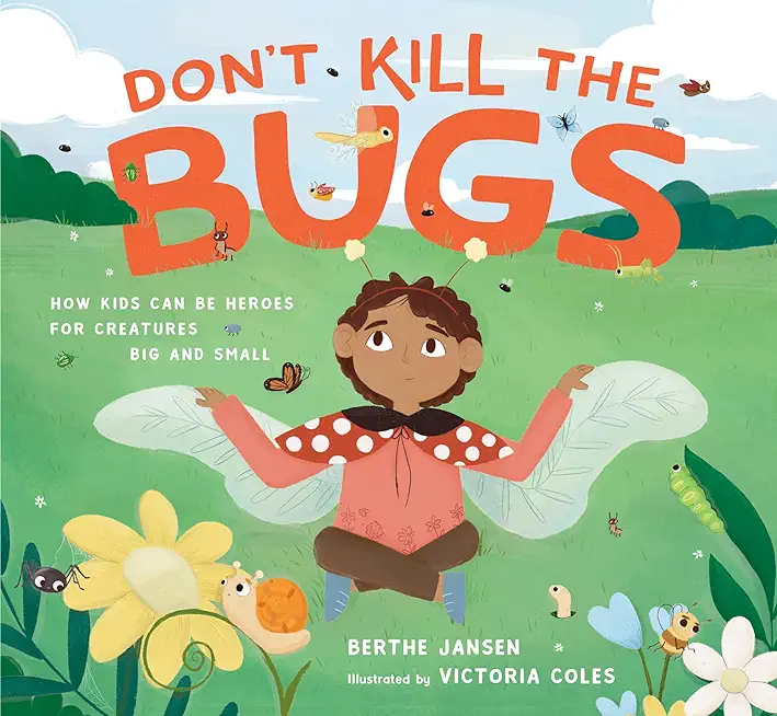 Don't Kill the Bugs: How Kids Can Be Heroes for Creatures Big and Small