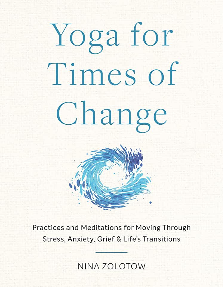 Yoga for Times of Change: Practices and Meditations for Moving Through Stress, Anxiety, Grief, and Life's Transitions