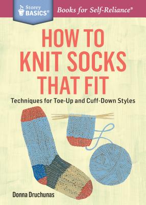 How to Knit Socks That Fit: Techniques for Toe-Up and Cuff-Down Styles. a Storey Basics(r) Title