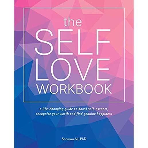 The Self-Love Workbook: A Life-Changing Guide to Boost Self-Esteem, Recognize Your Worth and Find Genuine Happiness