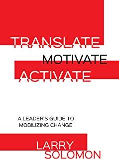 Translate, Motivate, Activate: A Leader's Guide to Activating Change