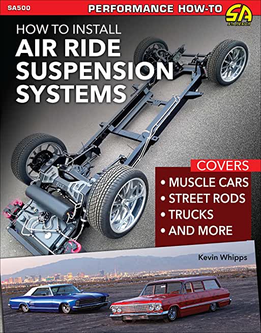 Install Air Ride Suspension Systems: Covers Muscle Cars, Street Rods, Trucks and More
