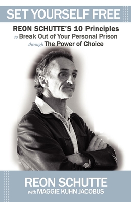 Set Yourself Free: Reon Schutte's 10 Principles to Break Out of Your Personal Prison Through the Power of Choice