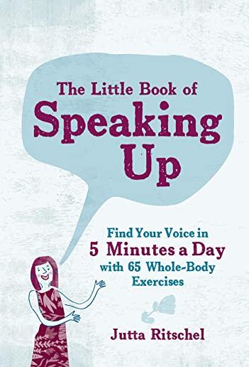 The Little Book of Speaking Up: Find Your Voice in 5 Minutes a Day--With 65 Whole-Body Exercises
