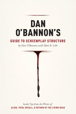 Dan O'Bannon's Guide to Screenplay Structure: Inside Tips from the Writer of Alien, Total Recall & Return of the Living Dead