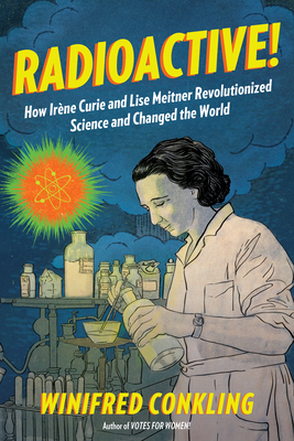 Radioactive!: How IrÃ¨ne Curie and Lise Meitner Revolutionized Science and Changed the World