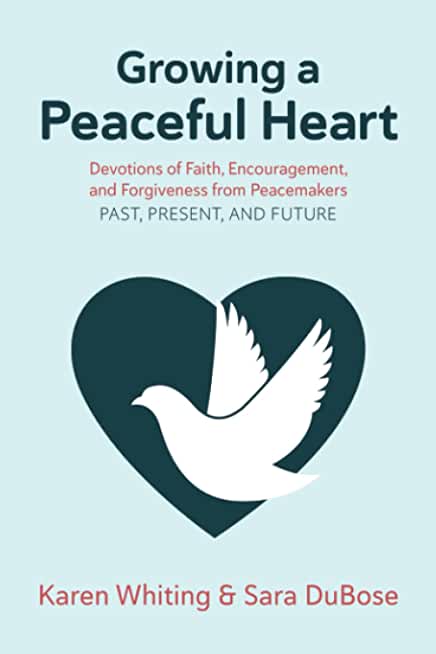 Growing a Peaceful Heart: Devotions of Faith, Encouragement and Forgiveness from Peacemakers Past, Present and Future Volume 1