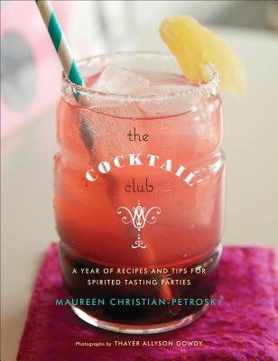 The Cocktail Club: A Year of Recipes and Tips for Spirited Tasting Parties