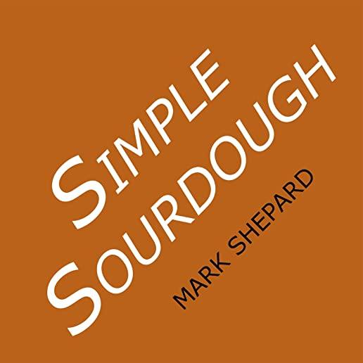 Simple Sourdough: How to Bake the Best Bread in the World