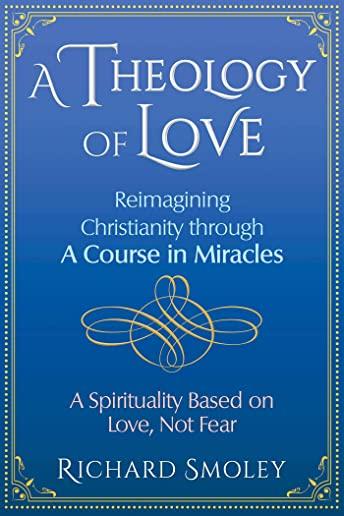 A Theology of Love: Reimagining Christianity Through a Course in Miracles