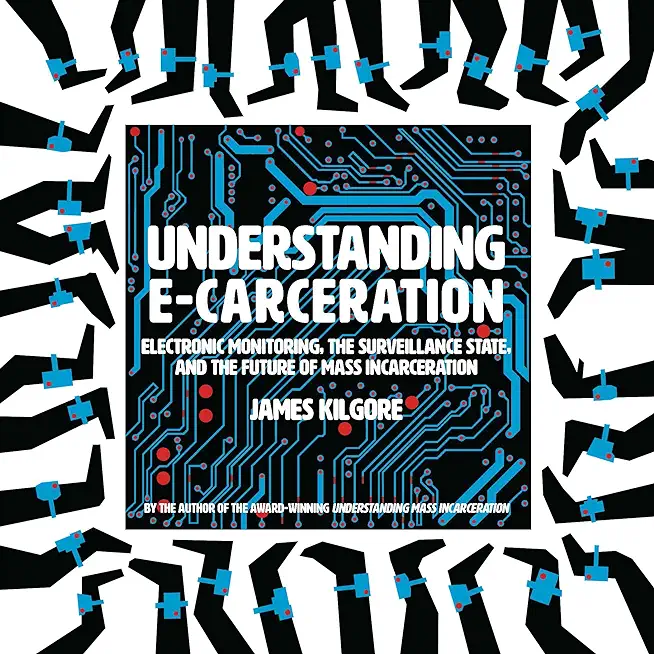 Understanding E-Carceration: Electronic Monitoring, the Surveillance State, and the Future of Mass Incarceration