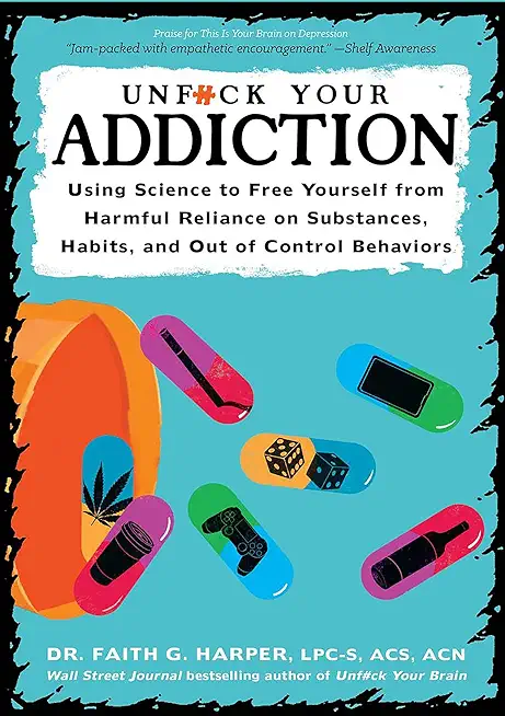 Unfuck Your Addiction: Using Science to Free Yourself from Harmful Reliance on Substances, Habits, and Out of Control Behaviors
