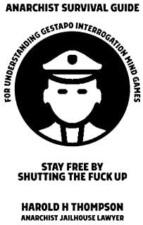 Anarchist Survival Guide for Understanding Gestapo Swine Interrogation Mind Games: Stay Free by Shutting the Fuck Up!