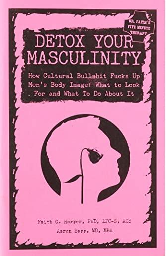Detox Your Masculinity: How Cultural Bullshit Fucks Up Men's Body Image; What to Look for and What to Do about It