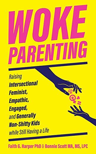 Woke Parenting: Raising Intersectional Feminist, Empathic, Engaged, and Generally Non-Shitty Kids