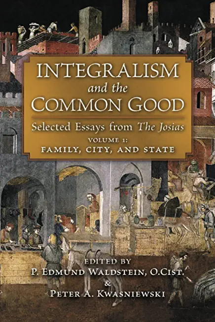 Integralism and the Common Good: Selected Essays from The Josias (Volume 1: Family, City, and State)