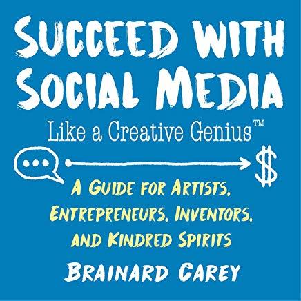 Succeed with Social Media Like a Creative Genius: A Guide for Artists, Entrepreneurs, Inventors, and Kindred Spirits
