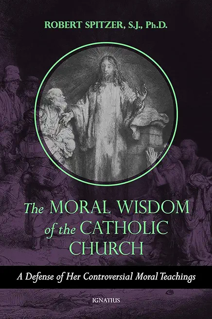 The Moral Wisdom of the Catholic Church: A Defense of Her Controversial Moral Teachings
