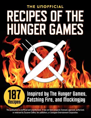 Unofficial Recipes of the Hunger Games: 187 Recipes Inspired by the Hunger Games, Catching Fire, and Mockingjay