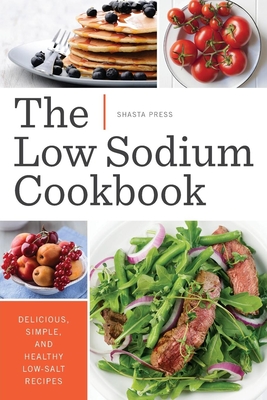 Low Sodium Cookbook: Delicious, Simple, and Healthy Low-Salt Recipes