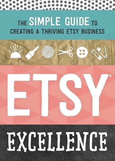 Etsy Excellence: The Simple Guide to Creating a Thriving Etsy Business
