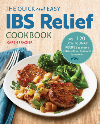 The Quick & Easy Ibs Relief Cookbook: Over 120 Low-Fodmap Recipes to Soothe Irritable Bowel Syndrome Symptoms