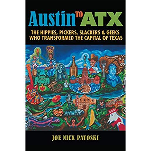 Austin to Atx: The Hippies, Pickers, Slackers, and Geeks Who Transformed the Capital of Texas