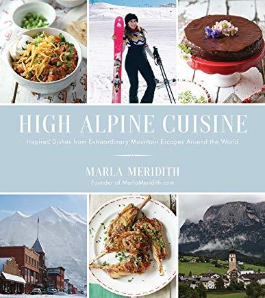 High Alpine Cuisine: Inspired Dishes from Extraordinary Mountain Escapes Around the World