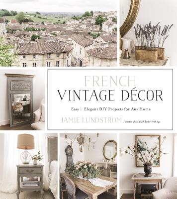 French Vintage DÃ©cor: Easy and Elegant DIY Projects for Any Home