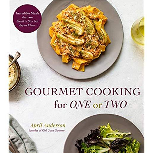 Gourmet Cooking for One or Two: Incredible Meals That Are Small in Size But Big on Flavor