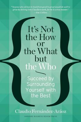 It's Not the How or the What But the Who: Succeed by Surrounding Yourself with the Best