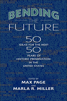 Bending the Future: Fifty Ideas for the Next Fifty Years of Historic Preservation in the United States
