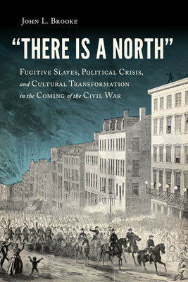 There Is a North: Fugitive Slaves, Political Crisis, and Cultural Transformation in the Coming of the Civil War