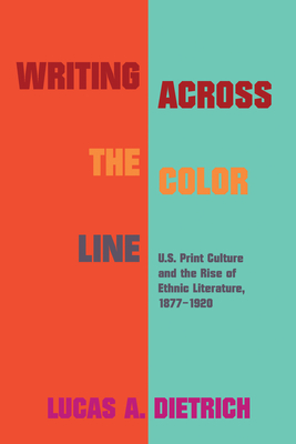 Writing Across the Color Line: U.S. Print Culture and the Rise of Ethnic Literature, 1877-1920