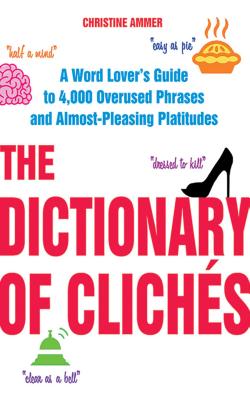 The Dictionary of Clichas: A Word Lover's Guide to 4,000 Overused Phrases and Almost-Pleasing Platitudes
