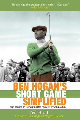 Ben Hogan's Short Game Simplified: The Secret to Hogana's Game from 100 Yards and in